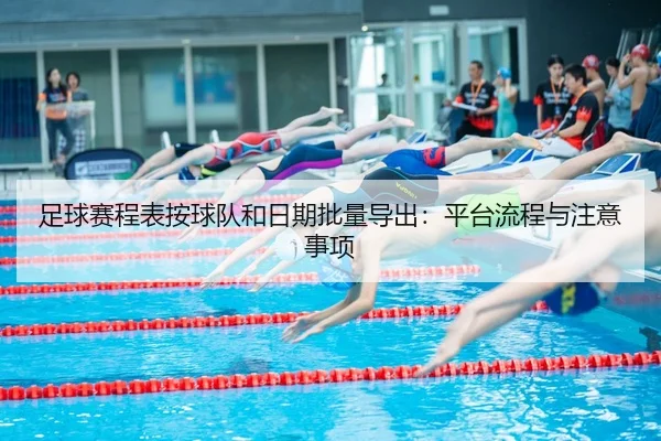 足球赛程表按球队和日期批量导出：平台流程与注意事项