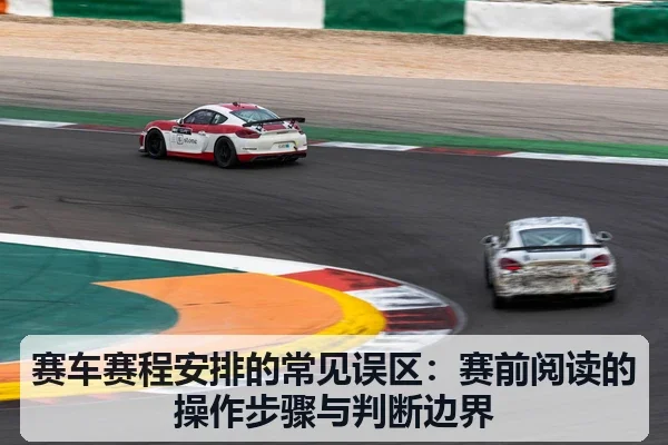 赛车赛程安排的常见误区:赛前阅读的操作步骤与判断边界